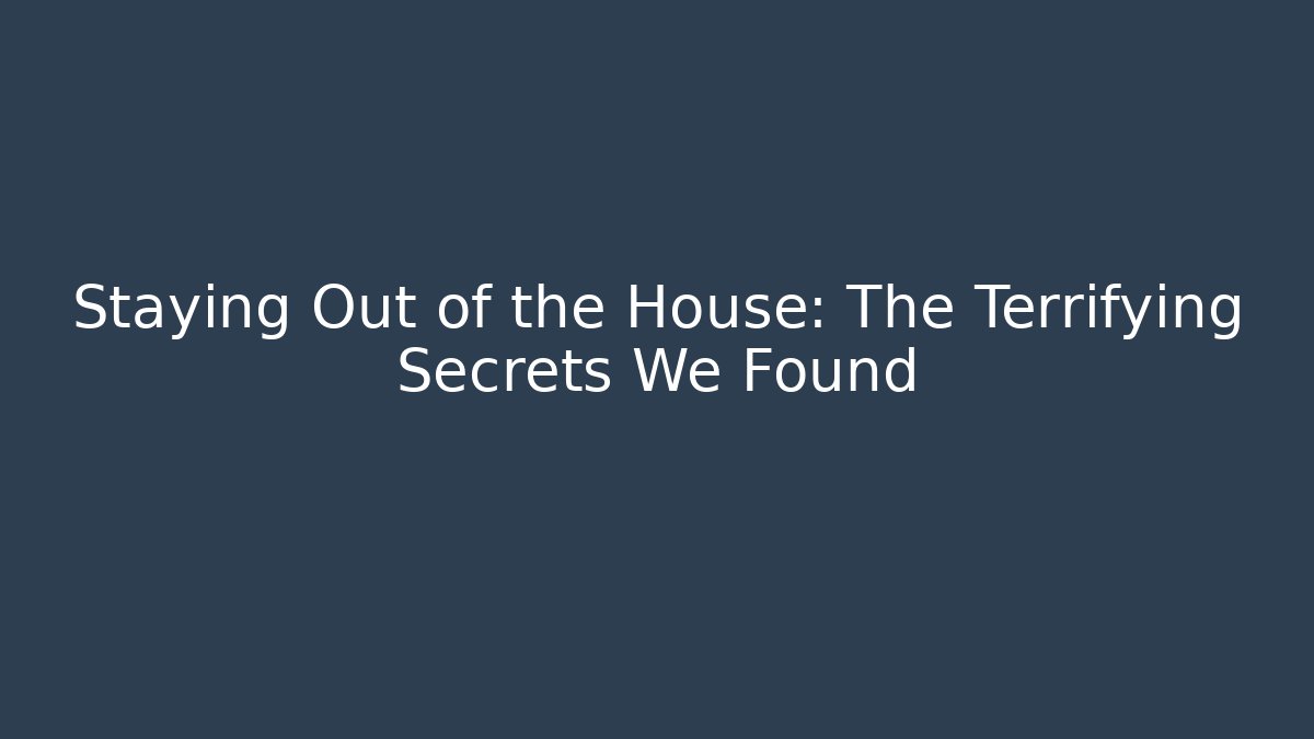 Staying Out of the House: The Terrifying Secrets We Found