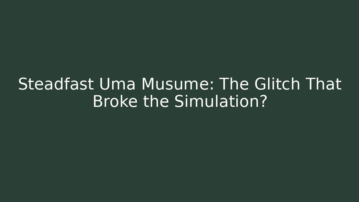 Steadfast Uma Musume: The Glitch That Broke the Simulation?