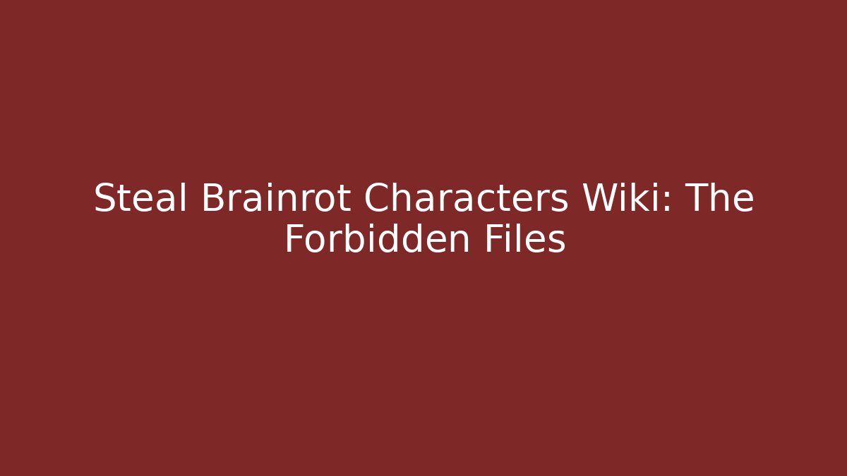 Steal Brainrot Characters Wiki: The Forbidden Files