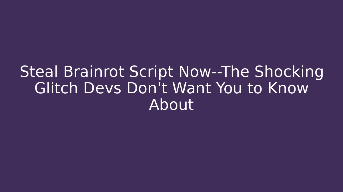 Steal Brainrot Script Now—The Shocking Glitch Devs Don’t Want You to Know About