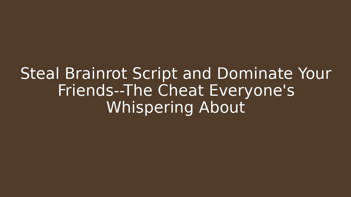 Steal Brainrot Script and Dominate Your Friends—The Cheat Everyone’s Whispering About