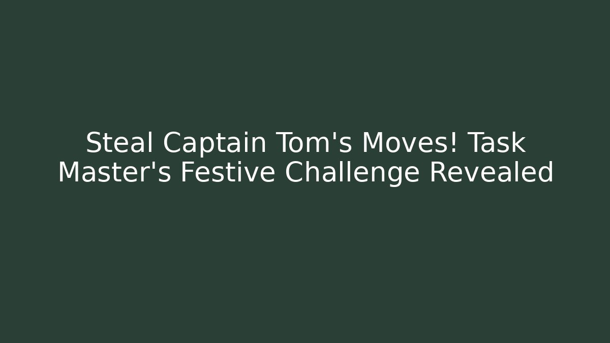 Steal Captain Tom's Moves! Task Master's Festive Challenge Revealed