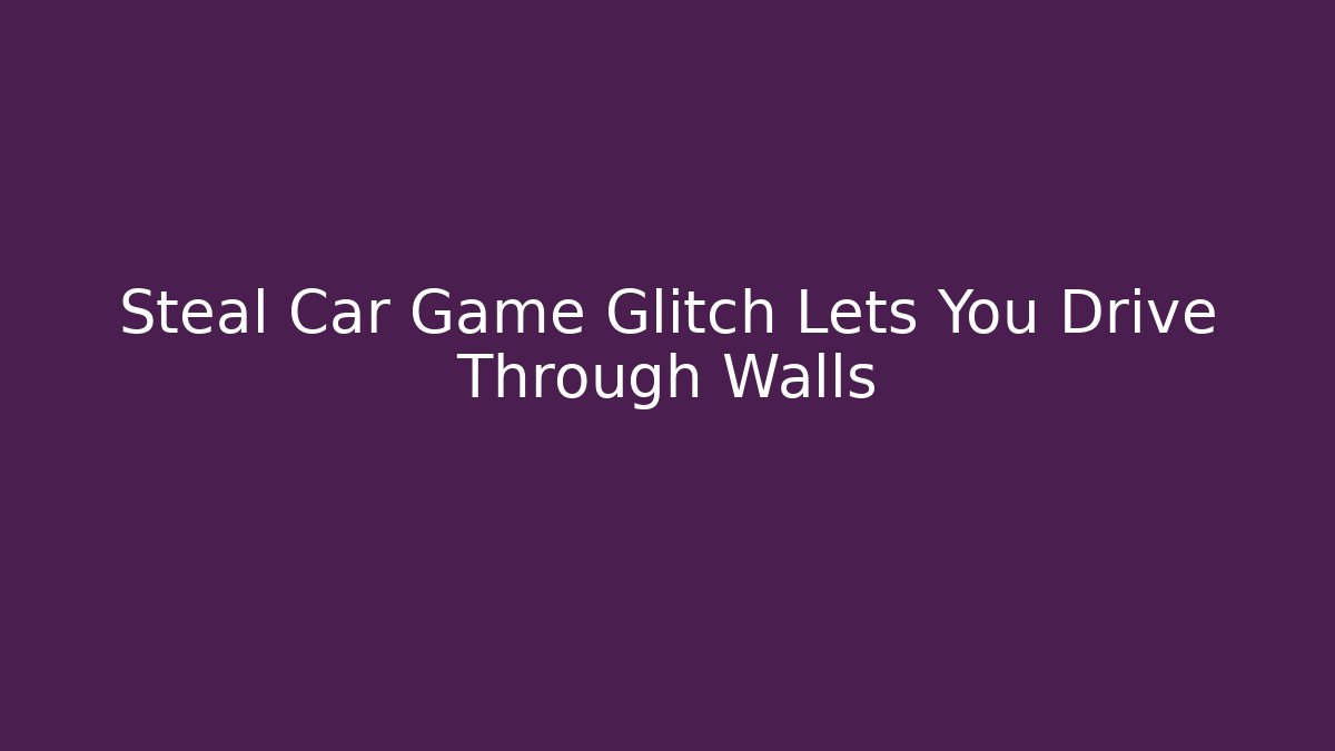 Steal Car Game Glitch Lets You Drive Through Walls - Critter Realm