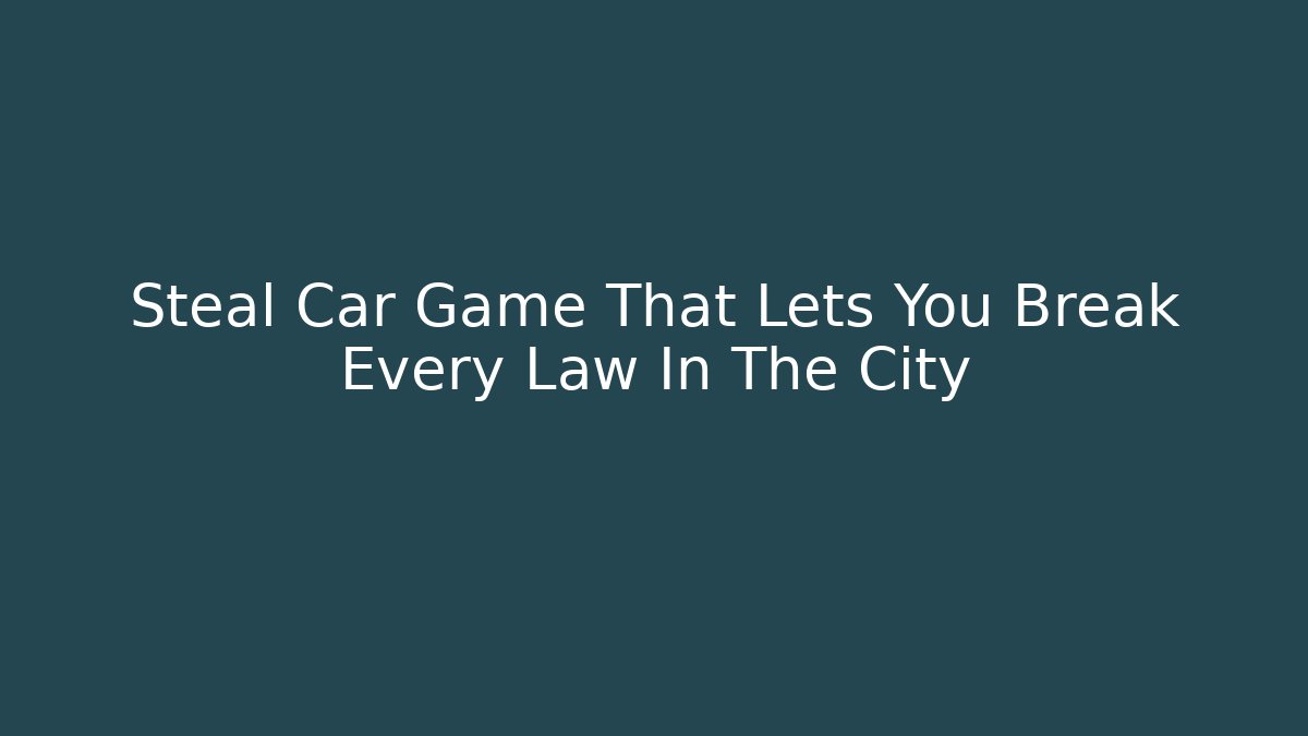 Steal Car Game That Lets You Break Every Law In The City