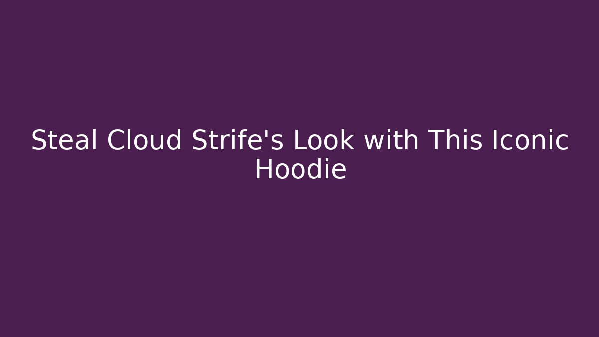 Steal Cloud Strife’s Look with This Iconic Hoodie