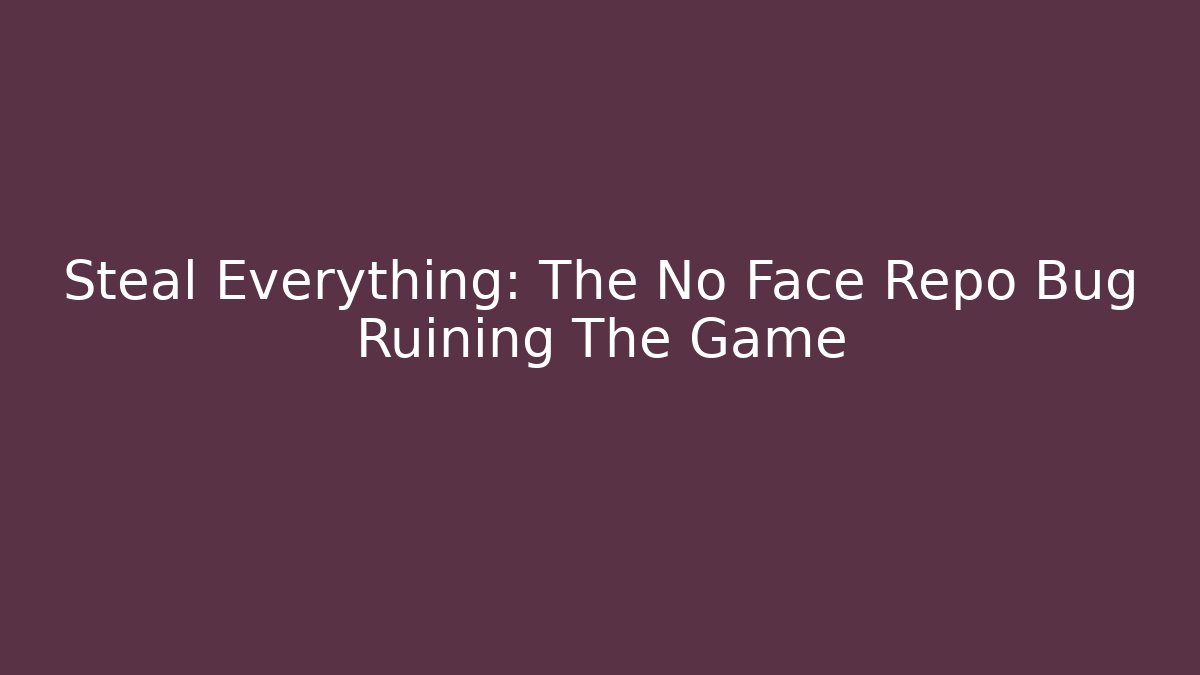 Steal Everything: The No Face Repo Bug Ruining The Game