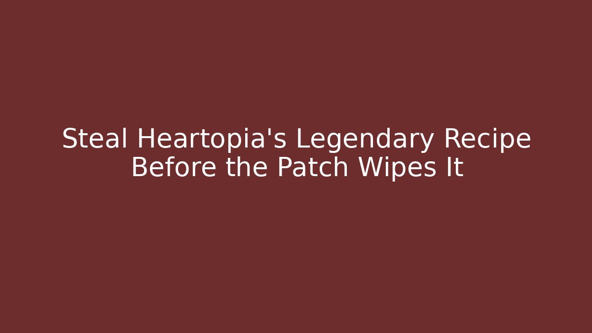 Steal Heartopia's Legendary Recipe Before the Patch Wipes It