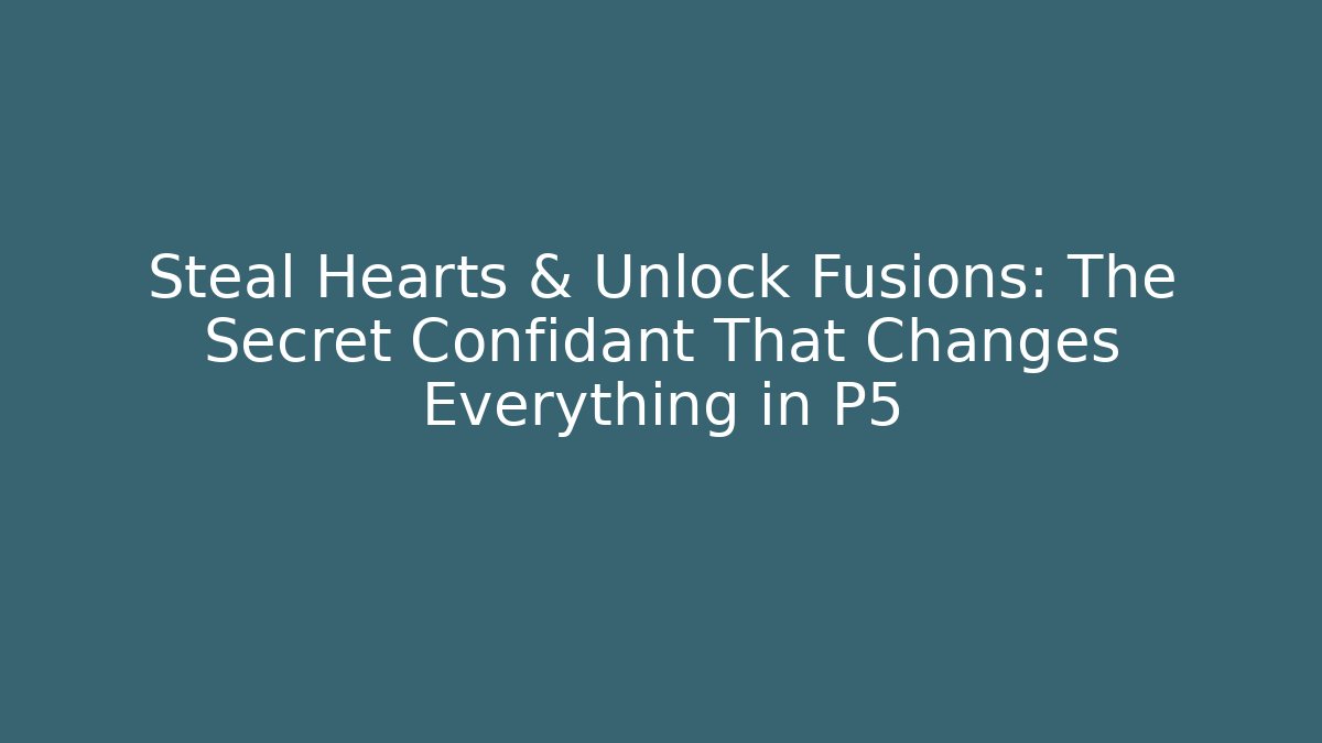 Steal Hearts & Unlock Fusions: The Secret Confidant That Changes Everything in P5
