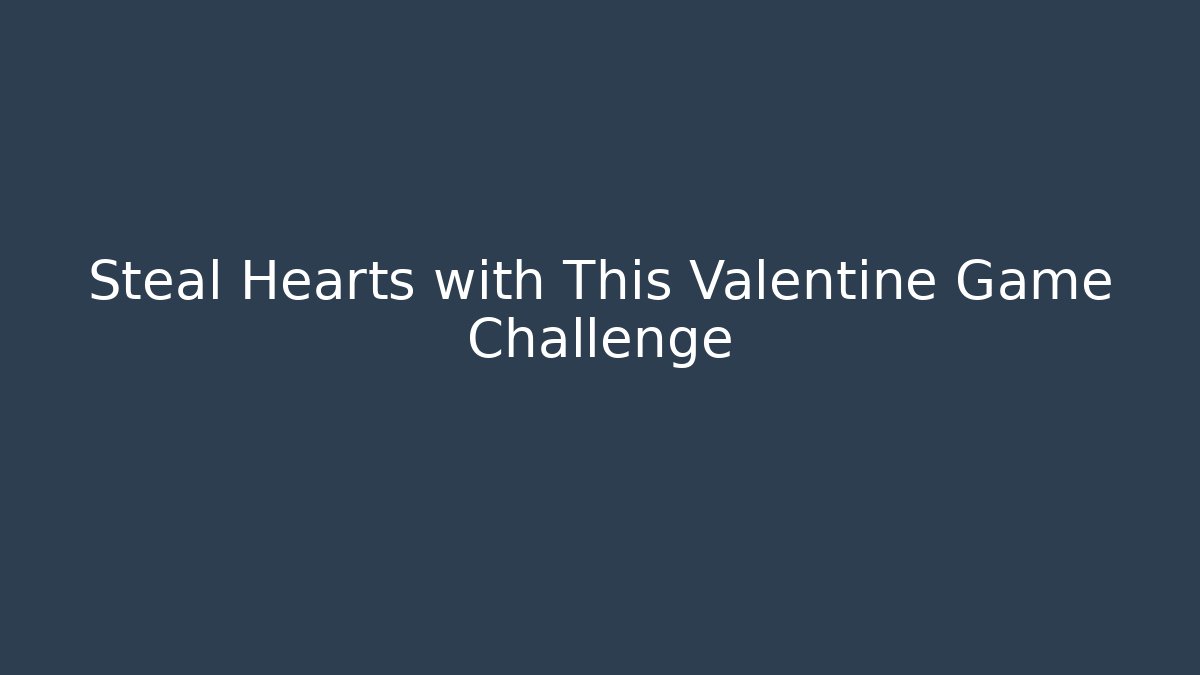 Steal Hearts with This Valentine Game Challenge