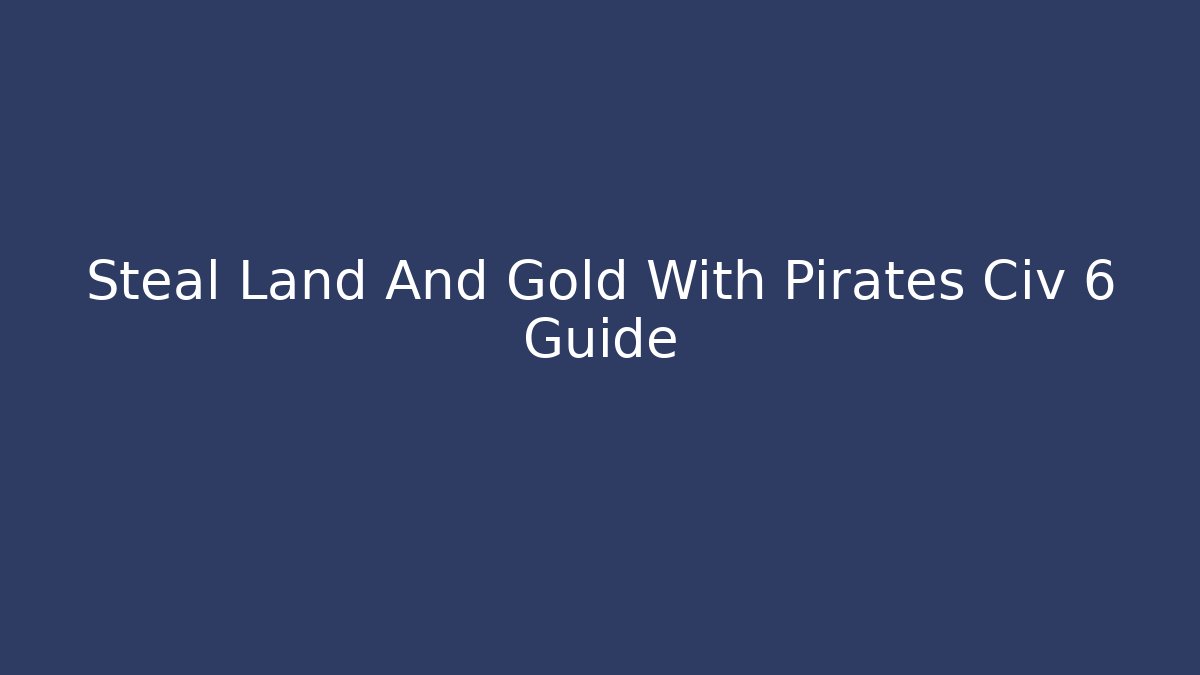 Steal Land And Gold With Pirates Civ 6 Guide