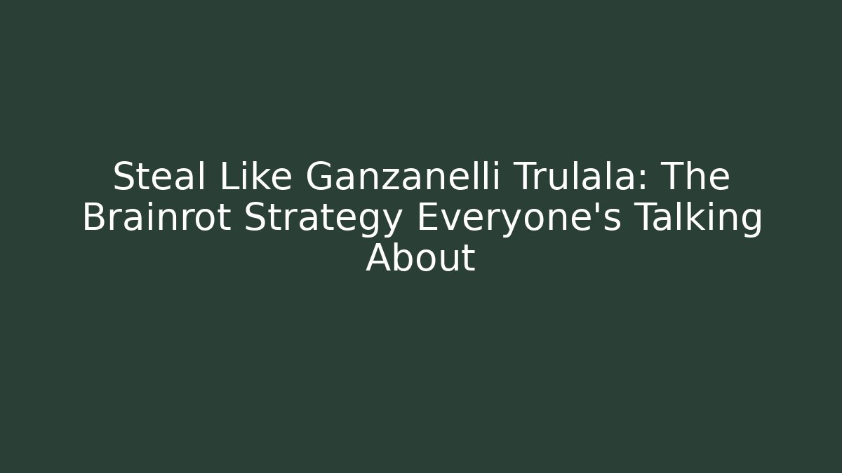 Steal Like Ganzanelli Trulala: The Brainrot Strategy Everyone's Talking About