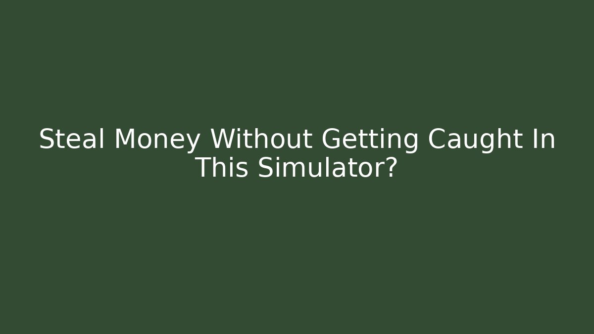 Steal Money Without Getting Caught In This Simulator?