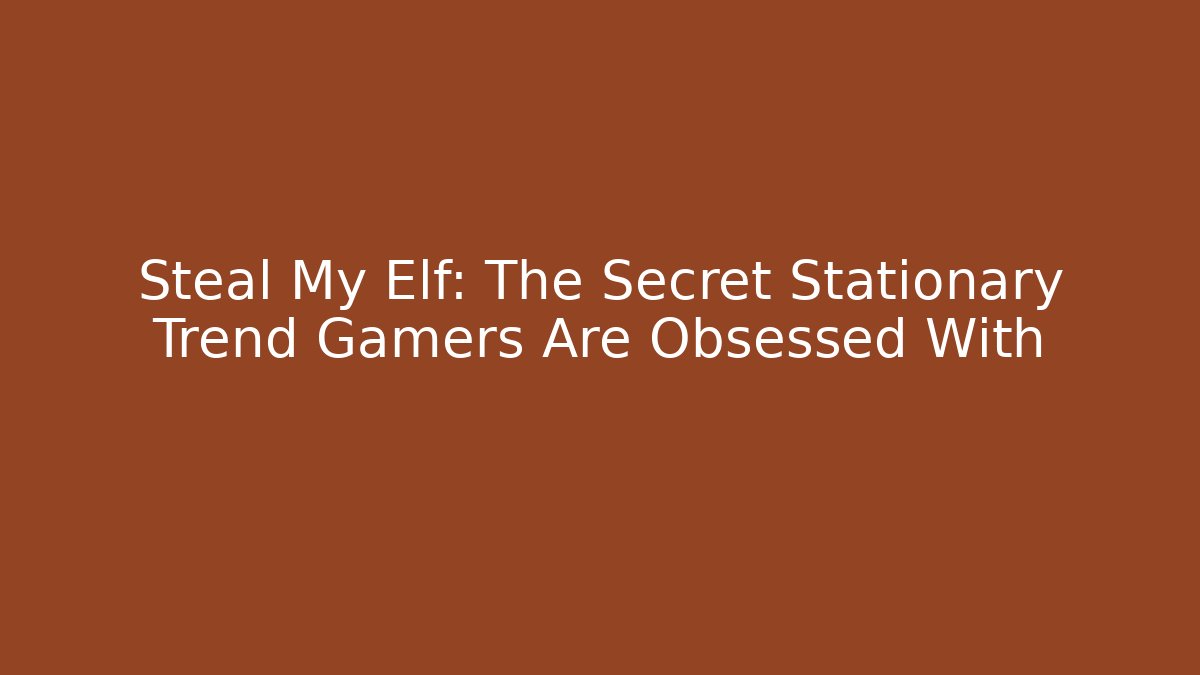 Steal My Elf: The Secret Stationary Trend Gamers Are Obsessed With
