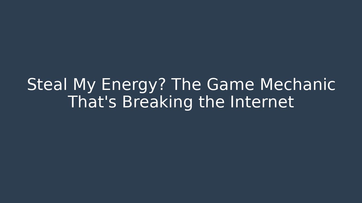 Steal My Energy? The Game Mechanic That's Breaking the Internet
