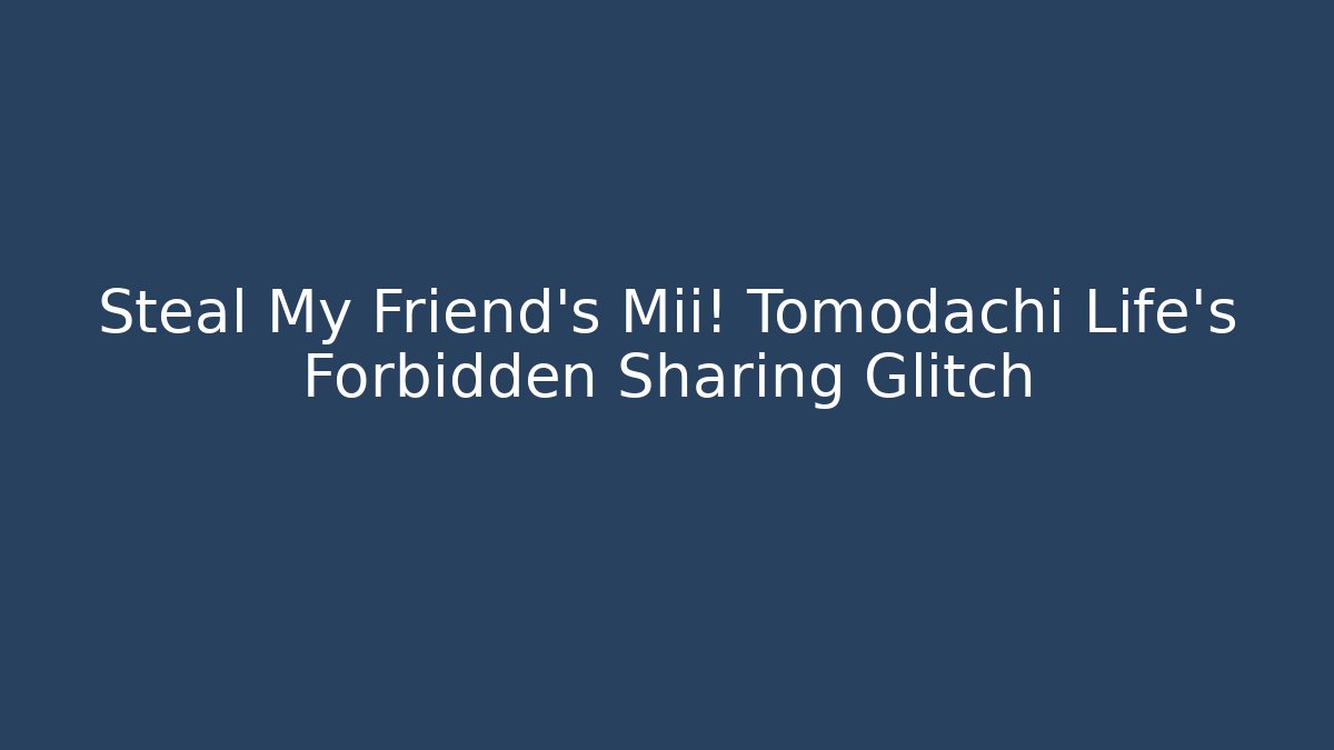 Steal My Friend's Mii! Tomodachi Life's Forbidden Sharing Glitch