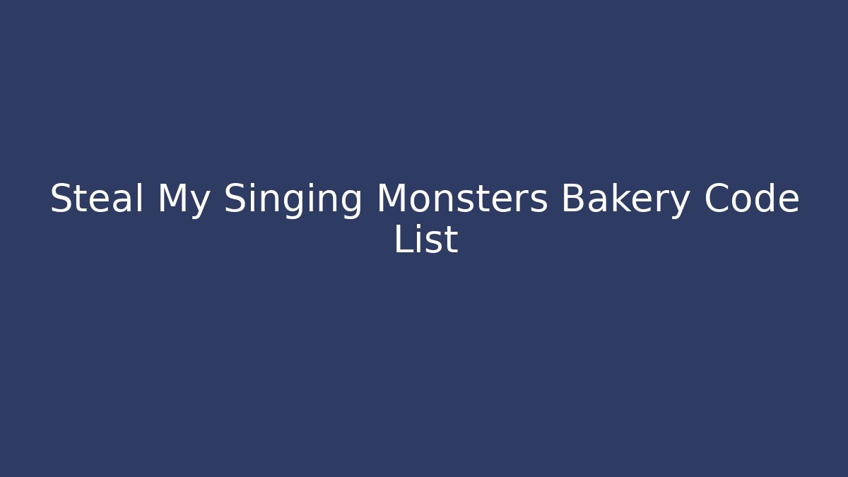 Steal My Singing Monsters Bakery Code List