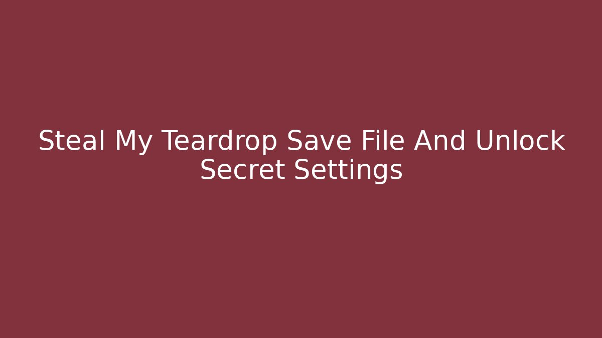 Steal My Teardrop Save File And Unlock Secret Settings