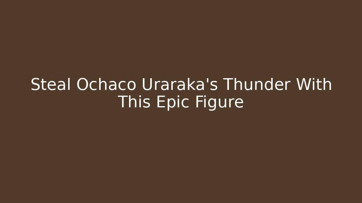 Steal Ochaco Uraraka's Thunder With This Epic Figure