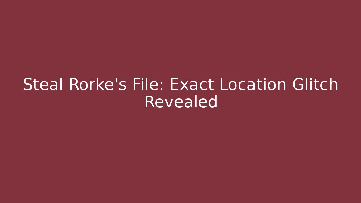 Steal Rorke's File: Exact Location Glitch Revealed