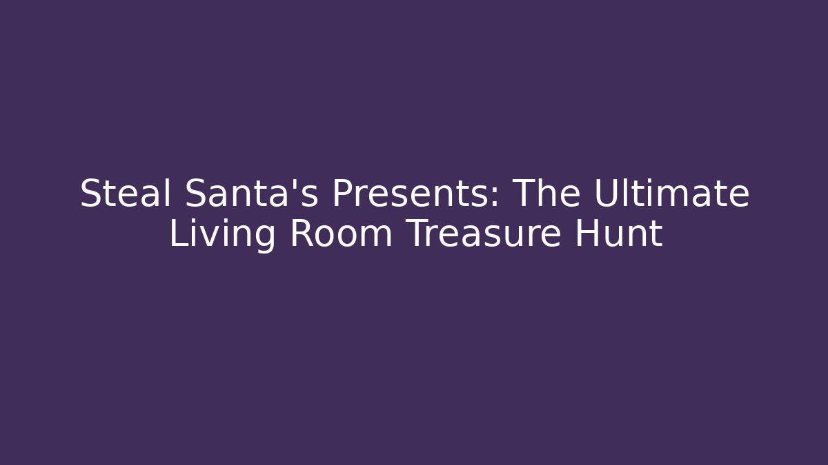 Steal Santa's Presents: The Ultimate Living Room Treasure Hunt
