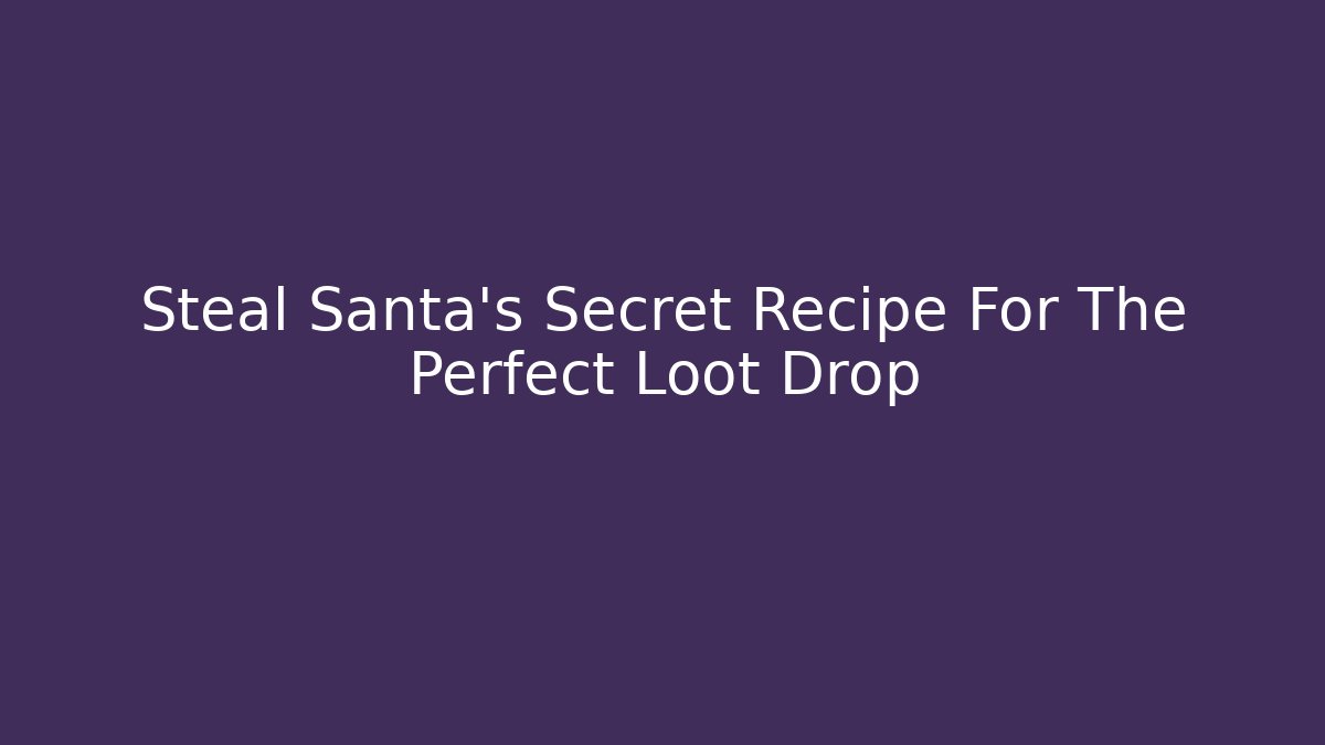 Steal Santa’s Secret Recipe For The Perfect Loot Drop