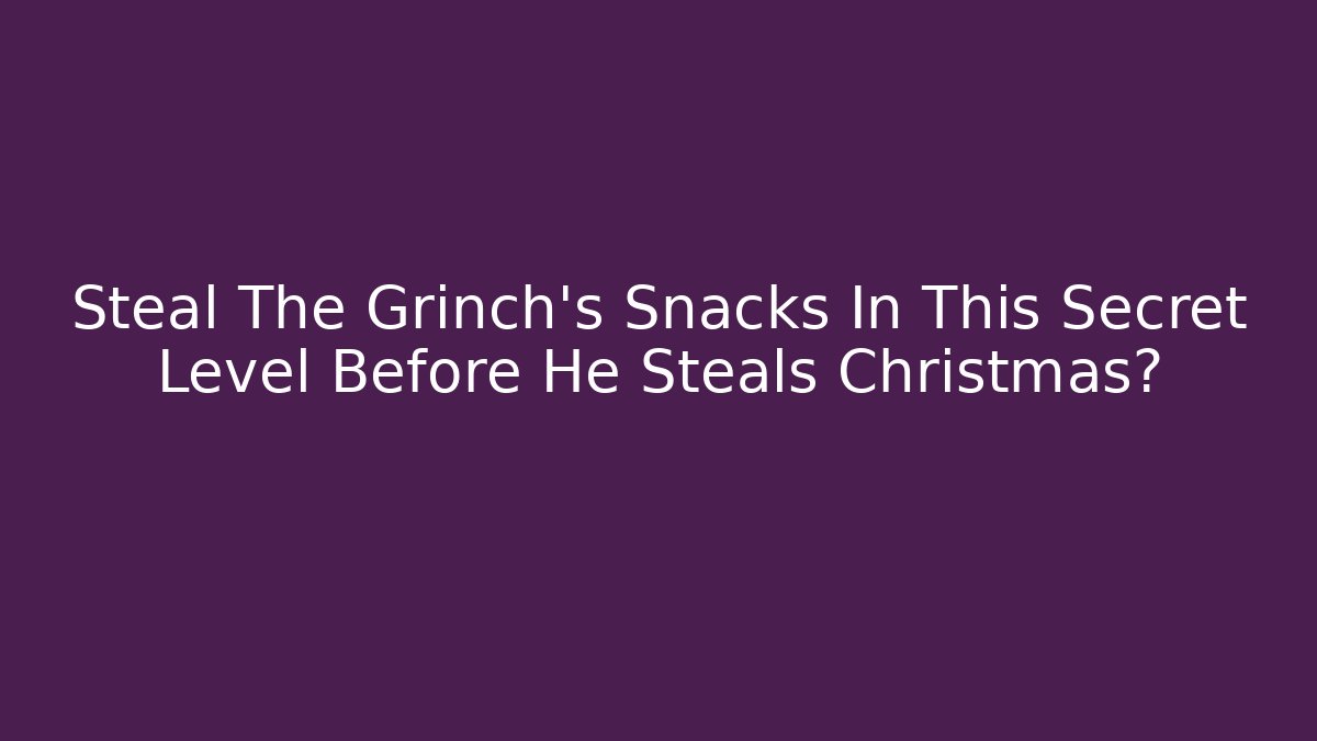 Steal The Grinch’s Snacks In This Secret Level Before He Steals Christmas?