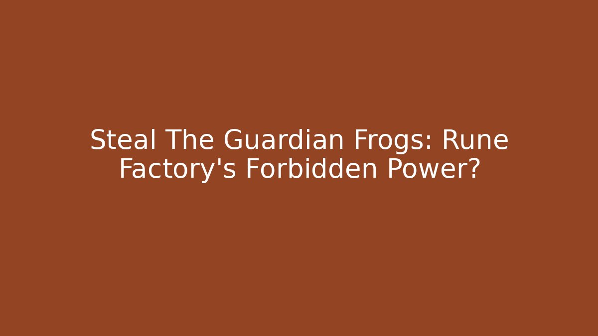 Steal The Guardian Frogs: Rune Factory's Forbidden Power?