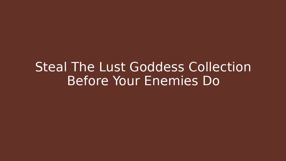 Steal The Lust Goddess Collection Before Your Enemies Do