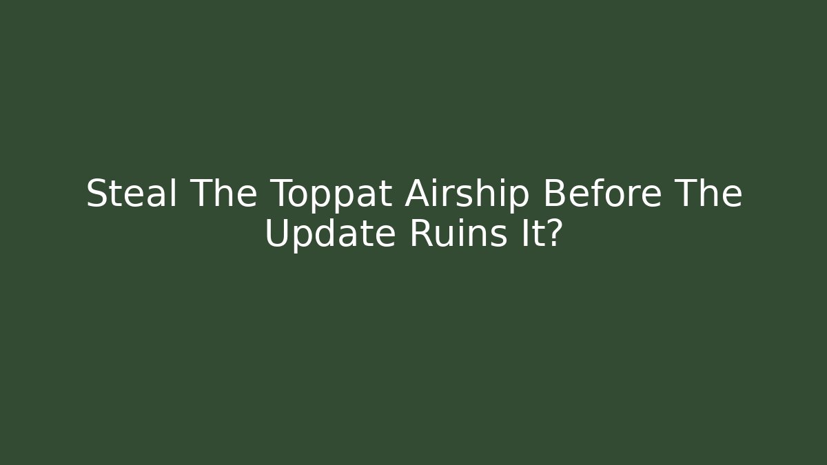 Steal The Toppat Airship Before The Update Ruins It?