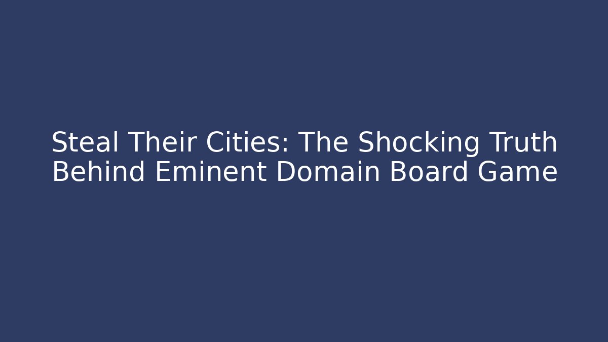 Steal Their Cities: The Shocking Truth Behind Eminent Domain Board Game