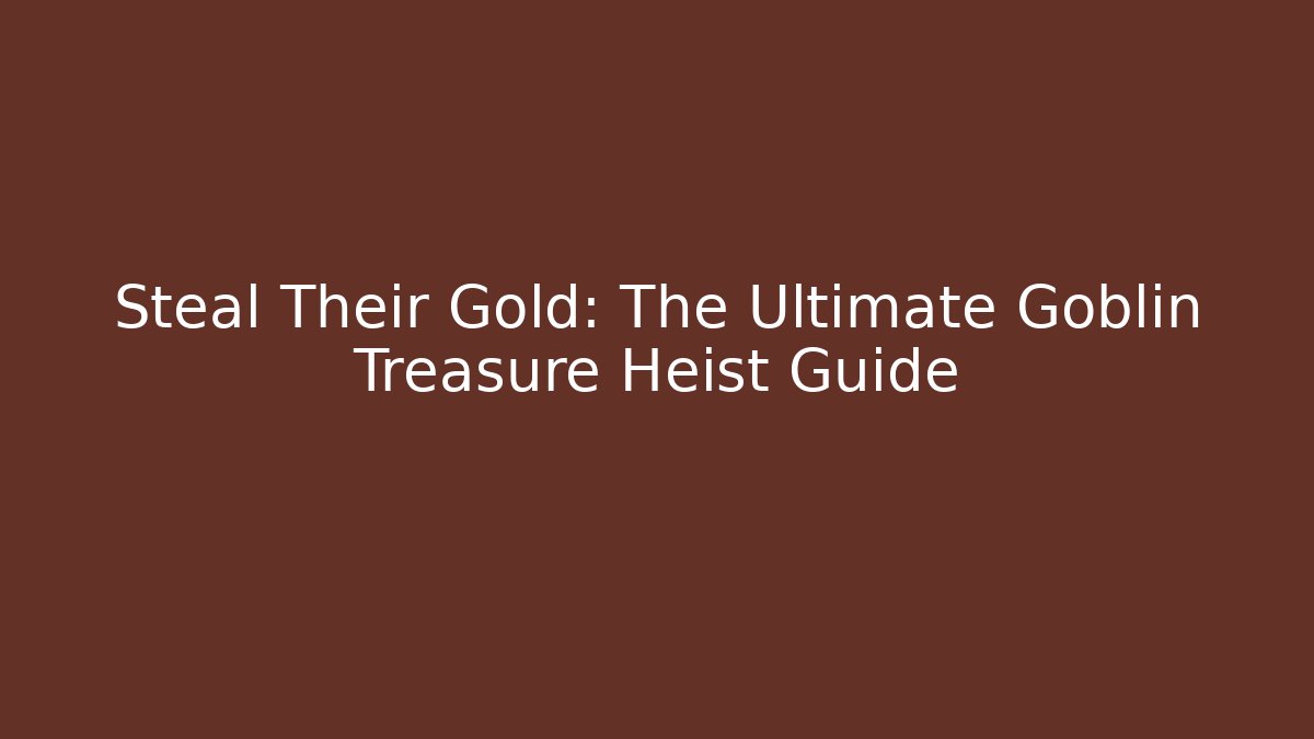 Steal Their Gold: The Ultimate Goblin Treasure Heist Guide