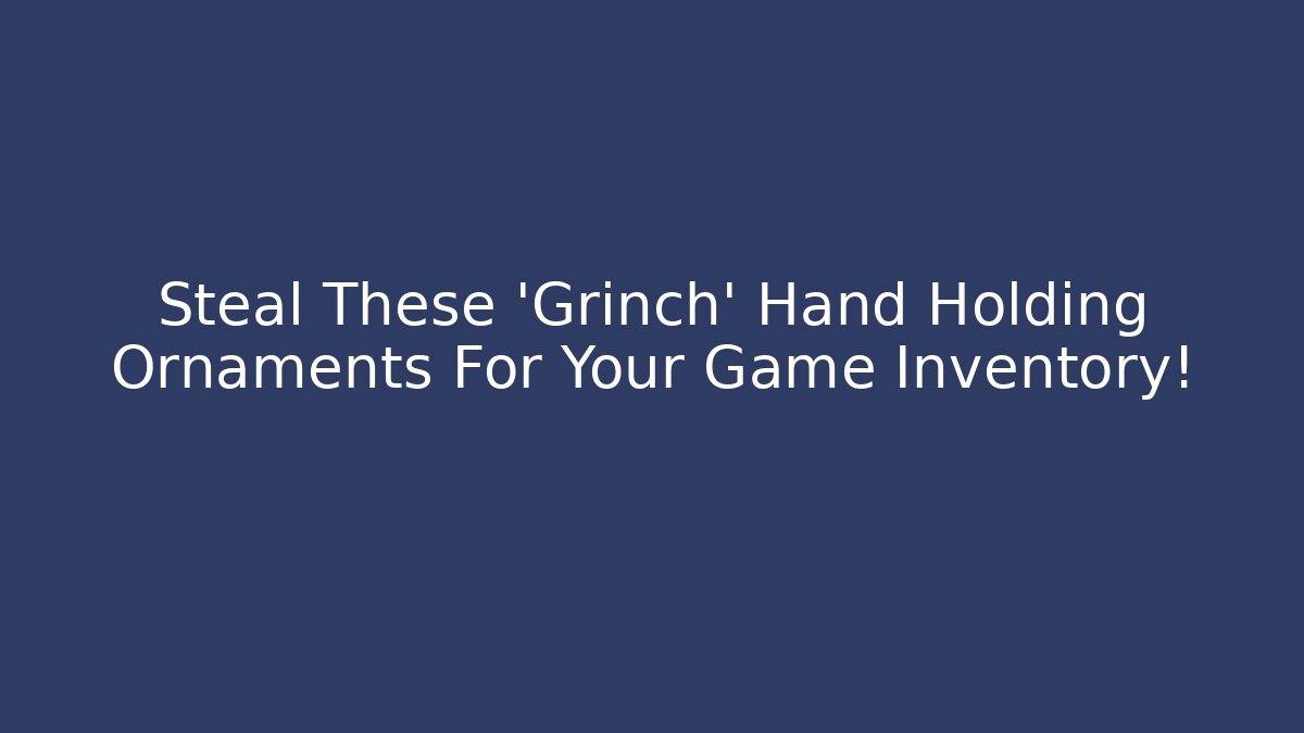 Steal These 'Grinch' Hand Holding Ornaments For Your Game Inventory!