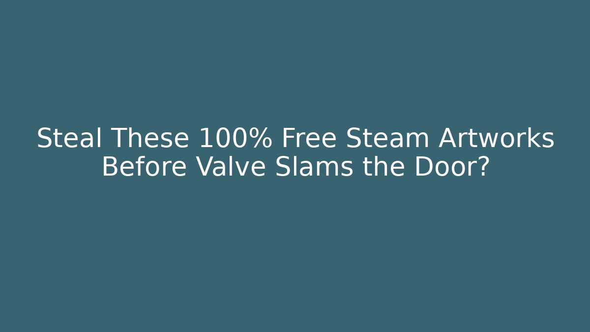 Steal These 100% Free Steam Artworks Before Valve Slams the Door?