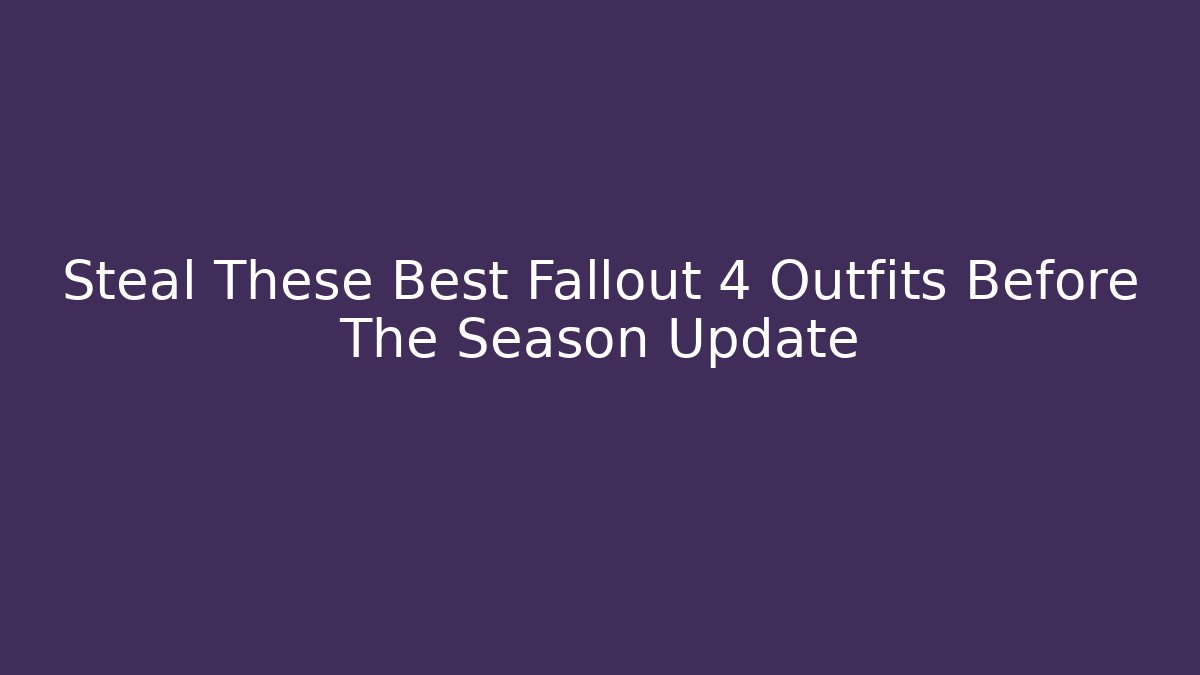 Steal These Best Fallout 4 Outfits Before The Season Update