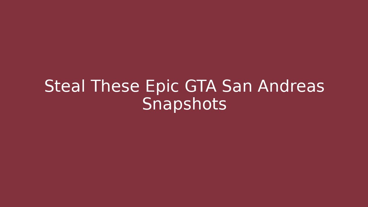 Steal These Epic GTA San Andreas Snapshots