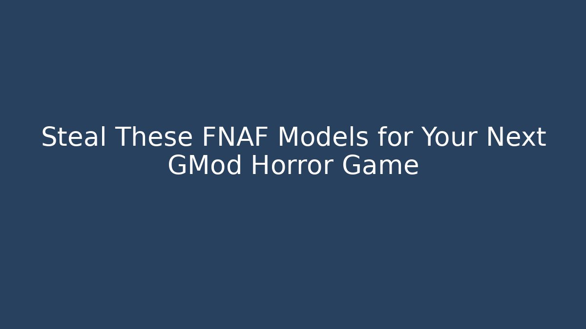 Steal These FNAF Models for Your Next GMod Horror Game