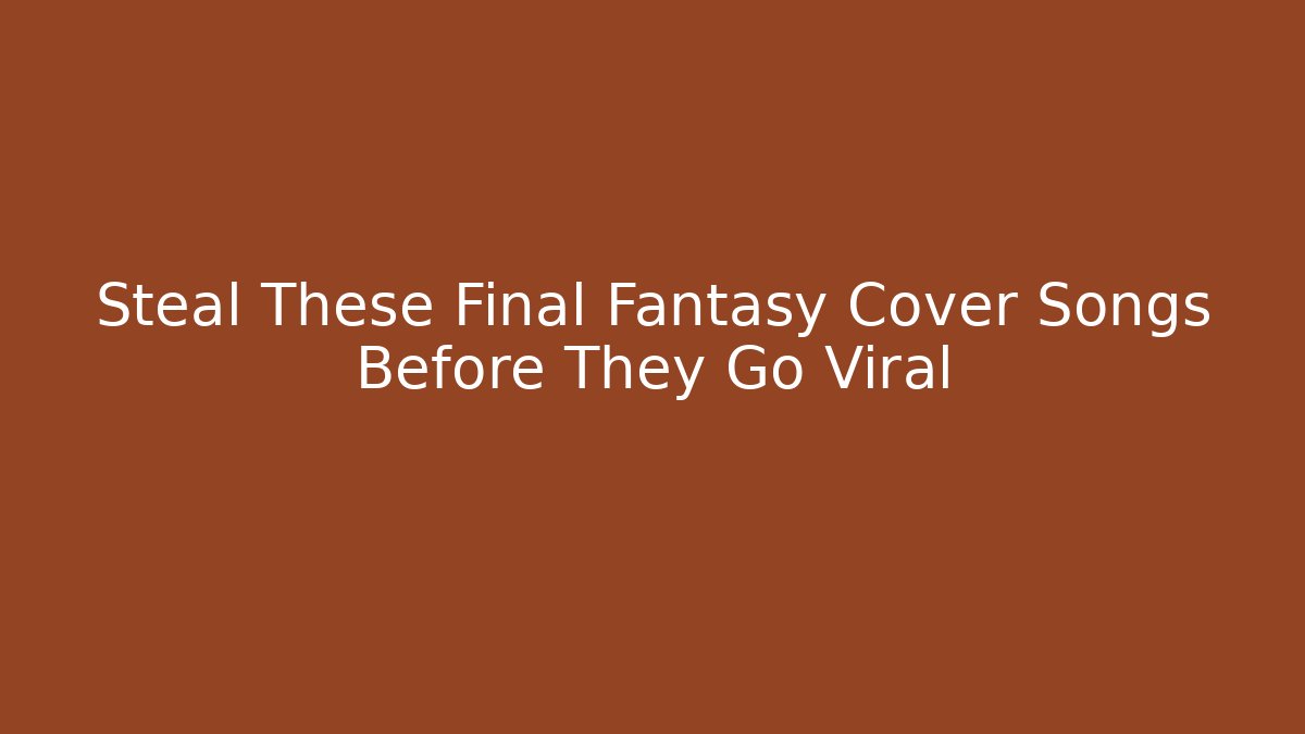 Steal These Final Fantasy Cover Songs Before They Go Viral