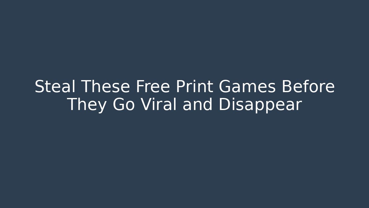 Steal These Free Print Games Before They Go Viral and Disappear