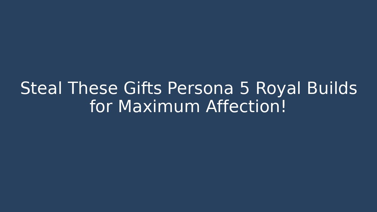 Steal These Gifts Persona 5 Royal Builds for Maximum Affection!