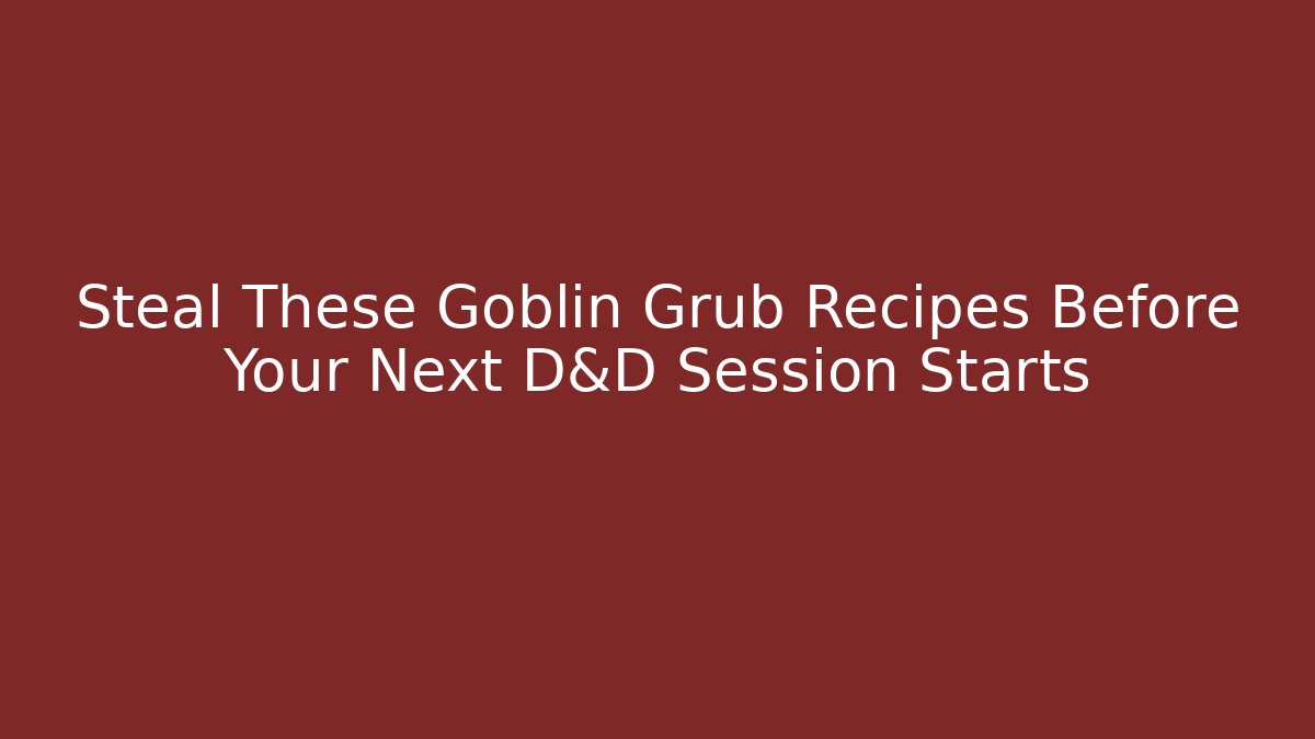 Steal These Goblin Grub Recipes Before Your Next D&D Session Starts - Critter Realm