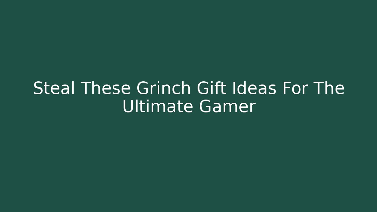 Steal These Grinch Gift Ideas For The Ultimate Gamer