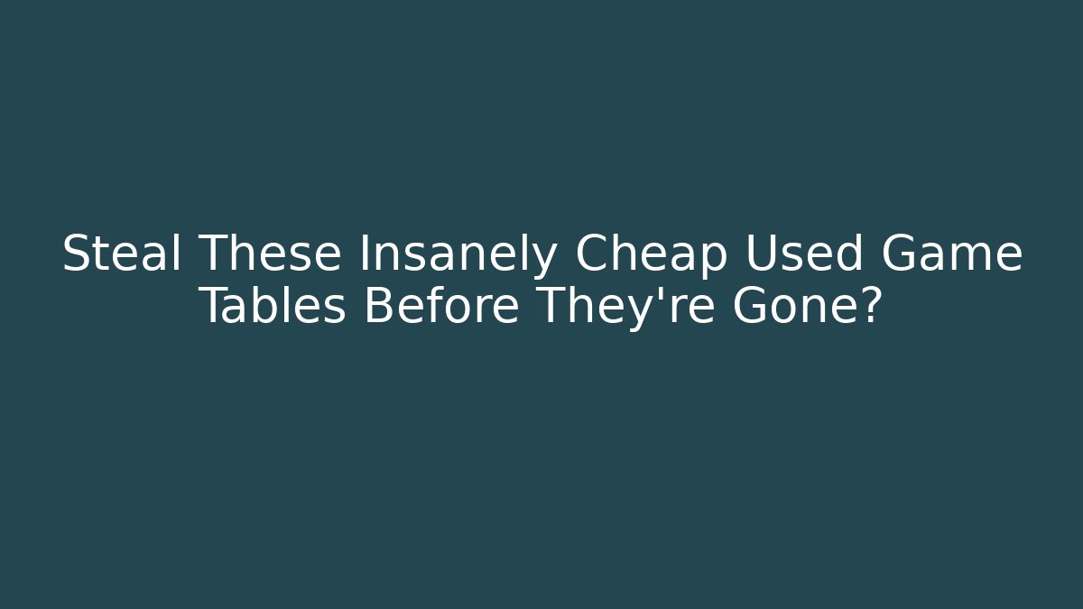 Steal These Insanely Cheap Used Game Tables Before They're Gone?
