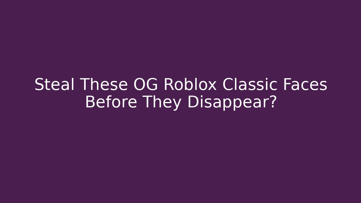 Steal These OG Roblox Classic Faces Before They Disappear? - Critter Realm