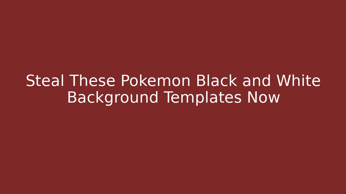 Steal These Pokemon Black and White Background Templates Now