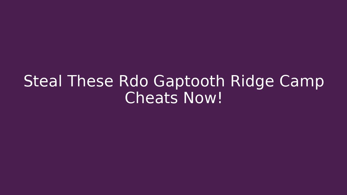 Steal These Rdo Gaptooth Ridge Camp Cheats Now!