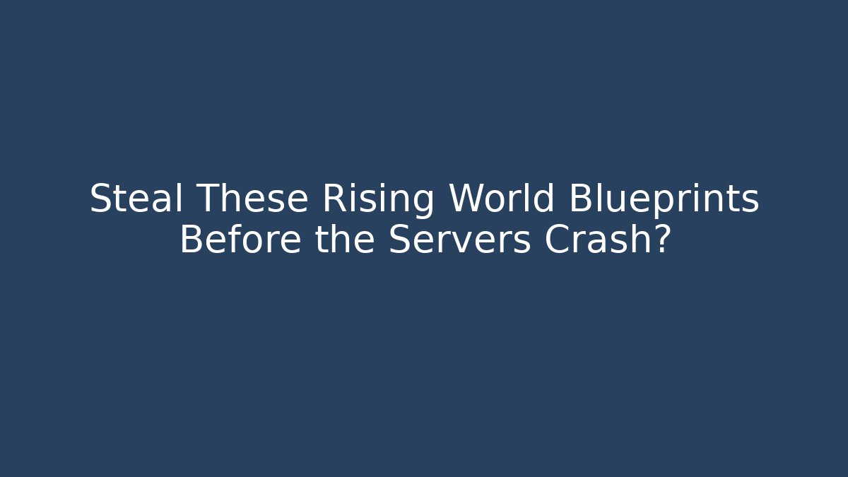 Steal These Rising World Blueprints Before the Servers Crash?