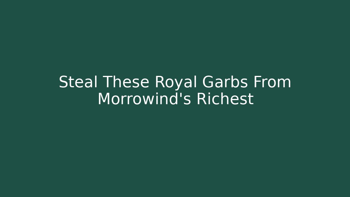 Steal These Royal Garbs From Morrowind's Richest