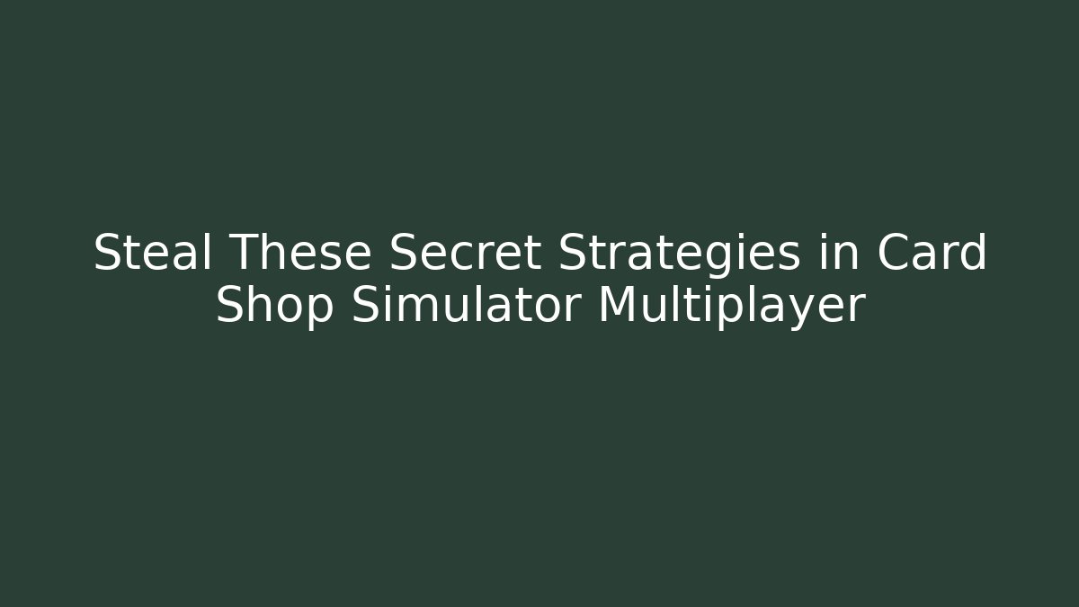 Steal These Secret Strategies in Card Shop Simulator Multiplayer