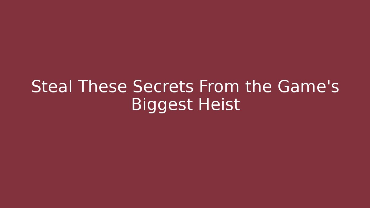 Steal These Secrets From the Game's Biggest Heist