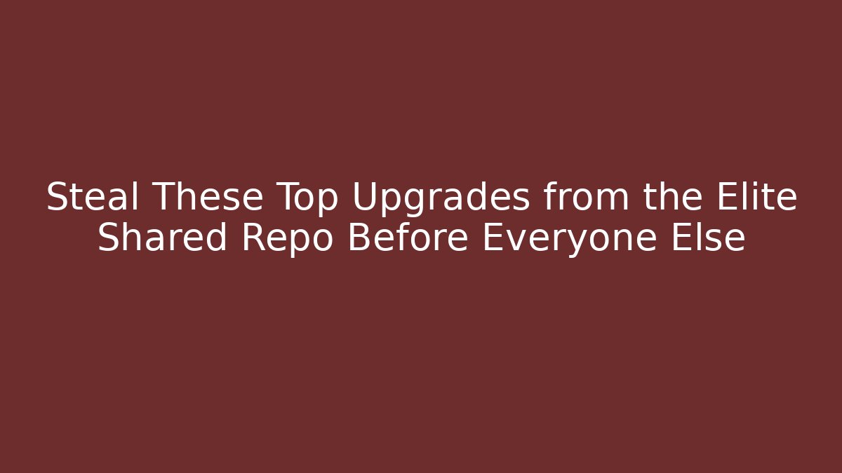 Steal These Top Upgrades from the Elite Shared Repo Before Everyone Else